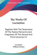 The Works Of Lactantius: Together With The Testaments Of The Twelve Patriarchs And Fragments Of The Second And Third Centuries V2