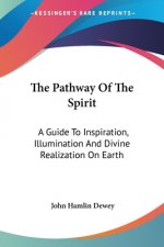 The Pathway Of The Spirit: A Guide To Inspiration, Illumination And Divine Realization On Earth