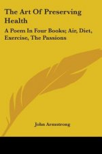 The Art Of Preserving Health: A Poem In Four Books; Air, Diet, Exercise, The Passions