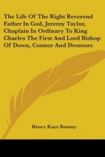 The Life Of The Right Reverend Father In God, Jeremy Taylor, Chaplain In Ordinary To King Charles The First And Lord Bishop Of Down, Connor And Dromor