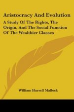 Aristocracy And Evolution: A Study Of The Rights, The Origin, And The Social Function Of The Wealthier Classes