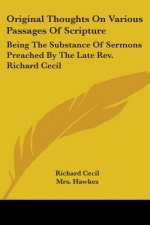 Original Thoughts On Various Passages Of Scripture: Being The Substance Of Sermons Preached By The Late Rev. Richard Cecil
