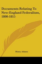 Documents Relating To New-England Federalism, 1800-1815