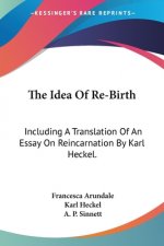The Idea Of Re-Birth: Including A Translation Of An Essay On Reincarnation By Karl Heckel.