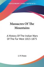 Massacres Of The Mountains: A History Of The Indian Wars Of The Far West 1815-1875