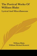 The Poetical Works Of William Blake: Lyrical And Miscellaneous
