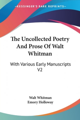 The Uncollected Poetry And Prose Of Walt Whitman: With Various Early Manuscripts V2