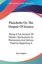 Planchette Or, The Despair Of Science: Being A Full Account Of Modern Spiritualism, Its Phenomena And Various Theories Regarding It