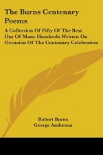 The Burns Centenary Poems: A Collection Of Fifty Of The Best Out Of Many Hundreds Written On Occasion Of The Centenary Celebration