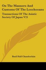 On The Manners And Customs Of The Loochooans: Transactions Of The Asiatic Society Of Japan V21