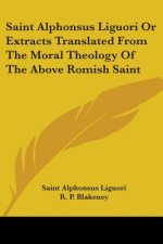 Saint Alphonsus Liguori Or Extracts Translated From The Moral Theology Of The Above Romish Saint