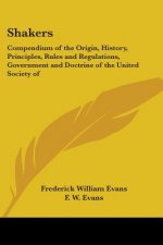 Shakers: Compendium Of The Origin, History, Principles, Rules And Regulations, Government And Doctrine Of The United Society Of Believers In Christ's