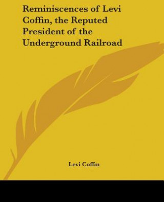 Reminiscences Of Levi Coffin, The Reputed President Of The Underground Railroad