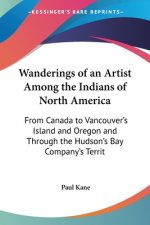 Wanderings Of An Artist Among The Indians Of North America: From Canada To Vancouver's Island And Oregon And Through The Hudson's Bay Company's Territ