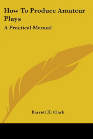 How To Produce Amateur Plays: A Practical Manual