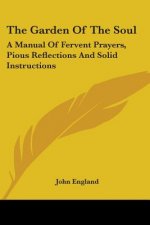 The Garden Of The Soul: A Manual Of Fervent Prayers, Pious Reflections And Solid Instructions