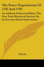 The Peace Negotiations Of 1782 And 1783: An Address Delivered Before The New York Historical Society On Its Seventy-Ninth Anniversary