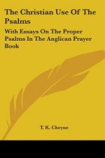 The Christian Use Of The Psalms: With Essays On The Proper Psalms In The Anglican Prayer Book