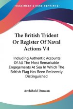 The British Trident Or Register Of Naval Actions V4: Including Authentic Accounts Of All The Most Remarkable Engagements At Sea In Which The British F