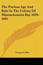 The Puritan Age And Rule In The Colony Of Massachusetts Bay 1629-1685