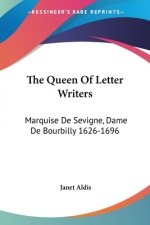 The Queen Of Letter Writers: Marquise De Sevigne, Dame De Bourbilly 1626-1696