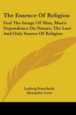 The Essence Of Religion: God The Image Of Man, Man's Dependence On Nature, The Last And Only Source Of Religion