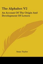 The Alphabet V2: An Account Of The Origin And Development Of Letters