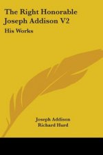 The Right Honorable Joseph Addison V2: His Works