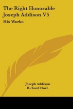 The Right Honorable Joseph Addison V5: His Works