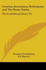 Creation, Incarnation, Redemption And The Divine Trinity: The Swedenborg Library V8