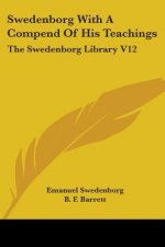 Swedenborg With A Compend Of His Teachings: The Swedenborg Library V12