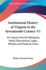 Institutional History Of Virginia In The Seventeenth Century V1: An Inquiry Into The Religious, Moral, Educational, Legal, Military And Political Cond