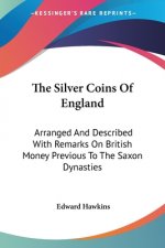 The Silver Coins Of England: Arranged And Described With Remarks On British Money Previous To The Saxon Dynasties