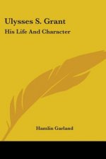 Ulysses S. Grant: His Life And Character