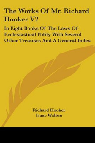 The Works Of Mr. Richard Hooker V2: In Eight Books Of The Laws Of Ecclesiastical Polity With Several Other Treatises And A General Index