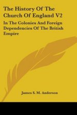 The History Of The Church Of England V2: In The Colonies And Foreign Dependencies Of The British Empire