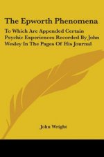 The Epworth Phenomena: To Which Are Appended Certain Psychic Experiences Recorded By John Wesley In The Pages Of His Journal
