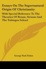 Essays On The Supernatural Origin Of Christianity: With Special Reference To The Theories Of Renan, Strauss And The Tubingen School