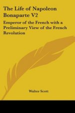 The Life Of Napoleon Bonaparte V2: Emperor Of The French With A Preliminary View Of The French Revolution