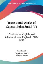 Travels And Works Of Captain John Smith V2: President Of Virginia, And Admiral Of New England 1580-1631