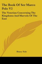 The Book Of Ser Marco Polo V2: The Venetian Concerning The Kingdoms And Marvels Of The East