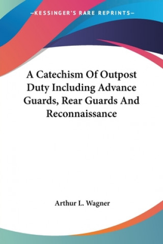 A Catechism Of Outpost Duty Including Advance Guards, Rear Guards And Reconnaissance