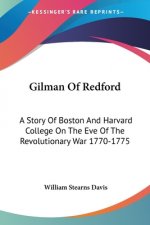 Gilman Of Redford: A Story Of Boston And Harvard College On The Eve Of The Revolutionary War 1770-1775