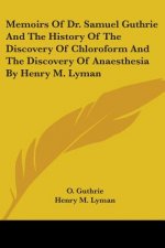 Memoirs Of Dr. Samuel Guthrie And The History Of The Discovery Of Chloroform And The Discovery Of Anaesthesia By Henry M. Lyman