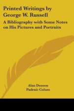 Printed Writings By George W. Russell: A Bibliography With Some Notes On His Pictures And Portraits