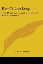 How To Live Long: The Discourses And Letters Of Louis Cornaro