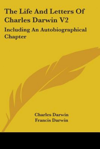 The Life And Letters Of Charles Darwin V2: Including An Autobiographical Chapter