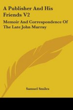 A Publisher And His Friends V2: Memoir And Correspondence Of The Late John Murray