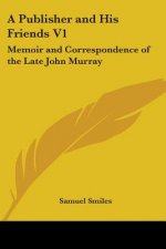 A Publisher And His Friends V1: Memoir And Correspondence Of The Late John Murray