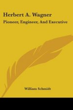 Herbert A. Wagner: Pioneer, Engineer, And Executive